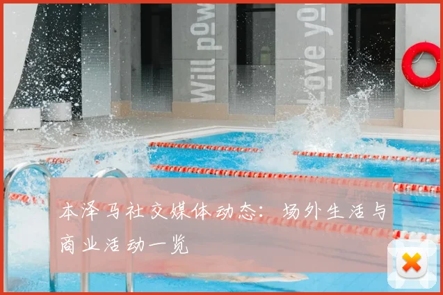 本泽马社交媒体动态：场外生活与商业活动一览