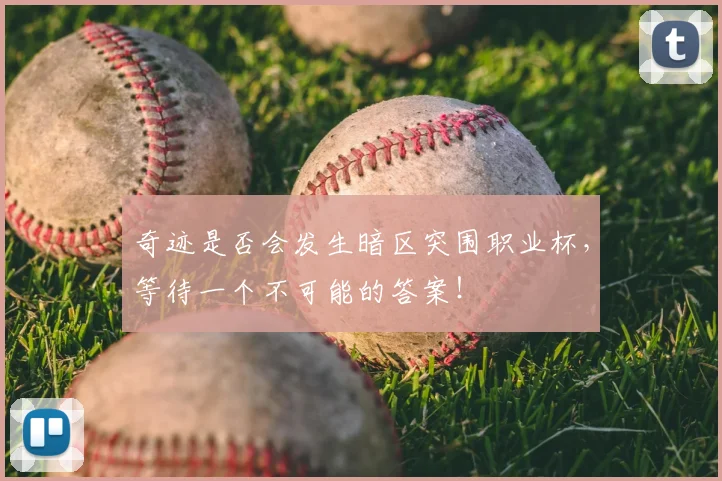 奇迹是否会发生暗区突围职业杯，等待一个不可能的答案！