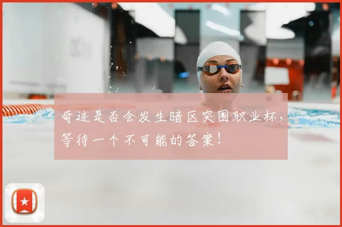 奇迹是否会发生暗区突围职业杯,等待一个不可能的答案!