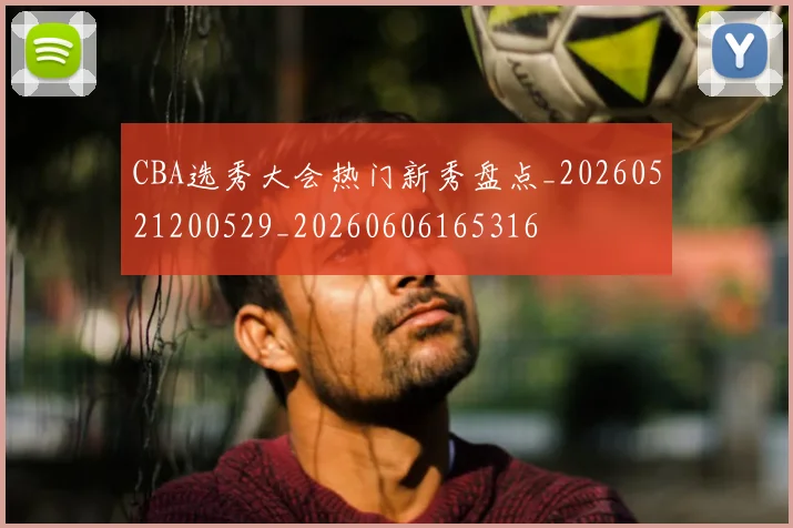CBA选秀大会热门新秀盘点_20260521200529_20260606165316