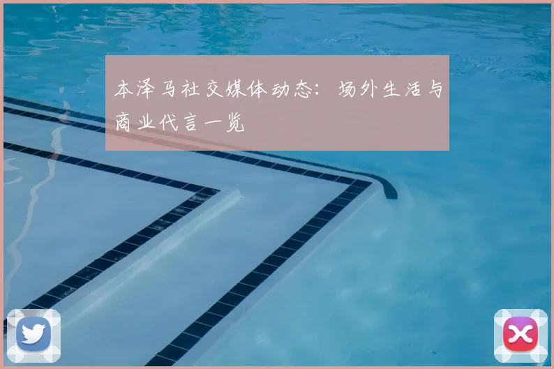 本泽马社交媒体动态:场外生活与商业代言一览