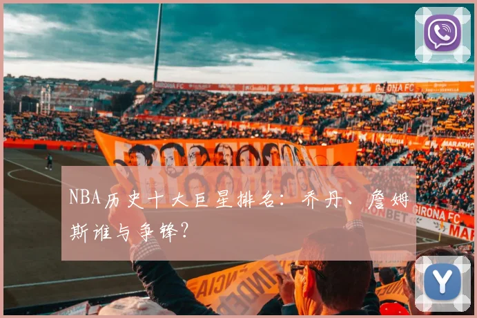 NBA历史十大巨星排名：乔丹、詹姆斯谁与争锋？