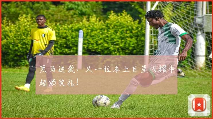 黑马逆袭，又一位本土巨星闪耀中超颁奖礼！
