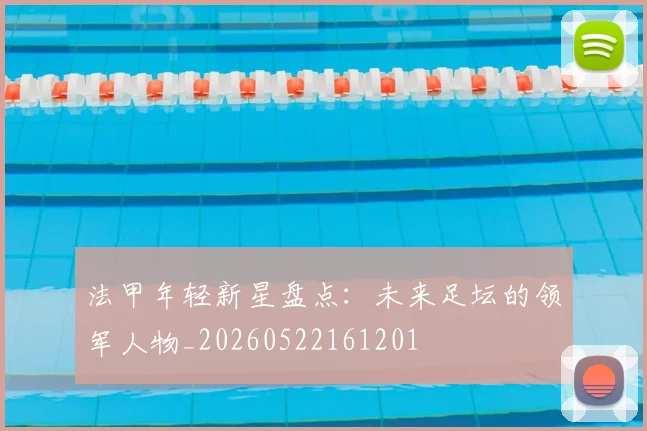 法甲年轻新星盘点:未来足坛的领军人物_20260522161201