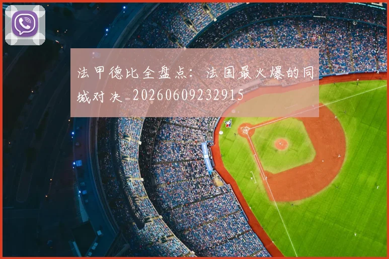 法甲德比全盘点:法国最火爆的同城对决_20260609232915